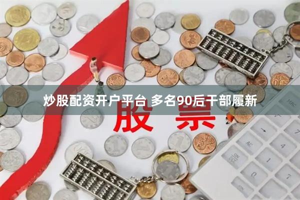 炒股配资开户平台 多名90后干部履新
