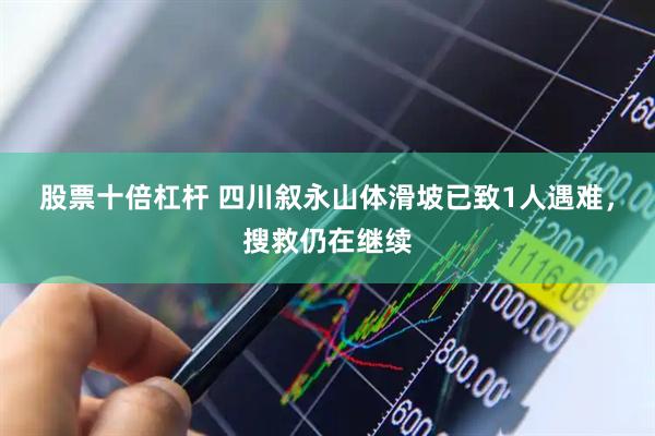 股票十倍杠杆 四川叙永山体滑坡已致1人遇难，搜救仍在继续
