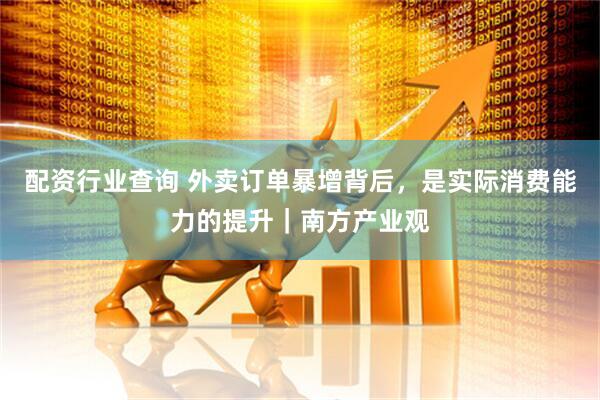 配资行业查询 外卖订单暴增背后，是实际消费能力的提升｜南方产业观