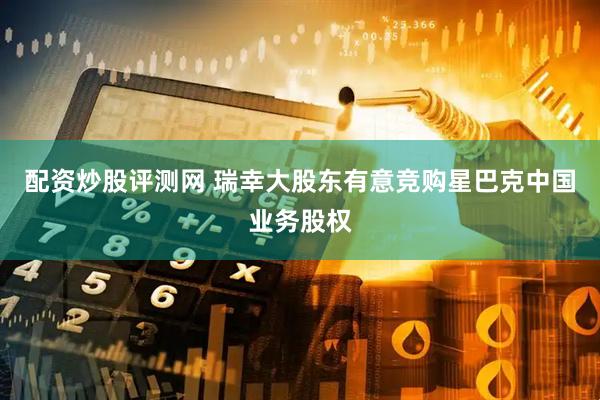 配资炒股评测网 瑞幸大股东有意竞购星巴克中国业务股权
