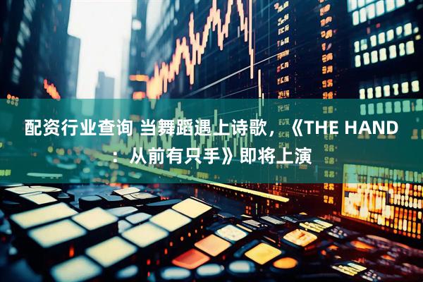 配资行业查询 当舞蹈遇上诗歌，《THE HAND：从前有只手》即将上演