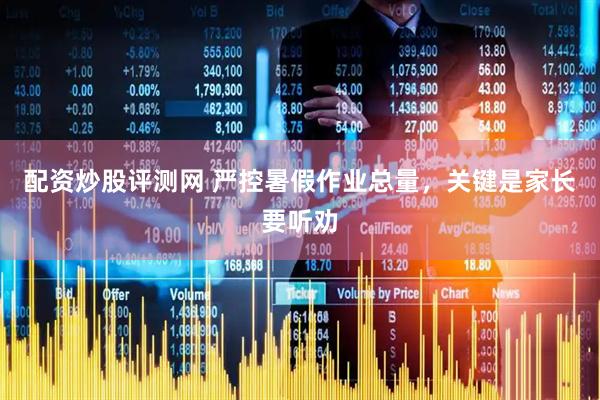 配资炒股评测网 严控暑假作业总量，关键是家长要听劝