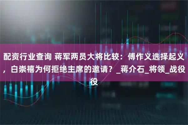 配资行业查询 蒋军两员大将比较：傅作义选择起义，白崇禧为何拒绝主席的邀请？_蒋介石_将领_战役