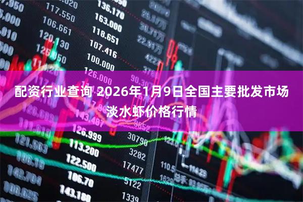 配资行业查询 2026年1月9日全国主要批发市场淡水虾价格行情
